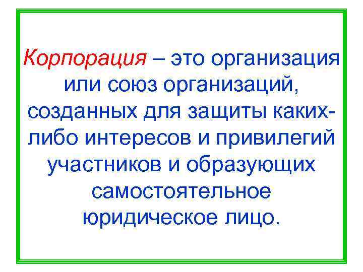 Корпорация – это организация  или союз организаций, созданных для защиты каких- либо интересов