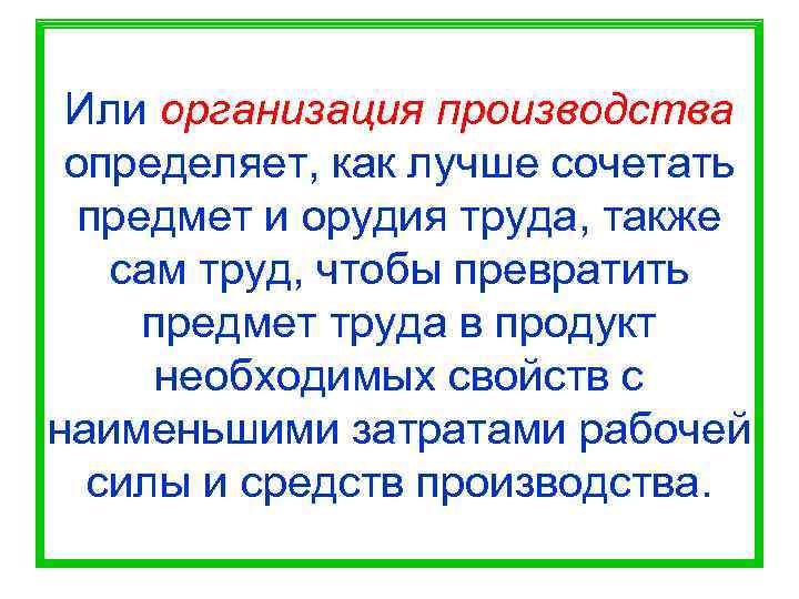  Или организация производства определяет, как лучше сочетать  предмет и орудия труда, также