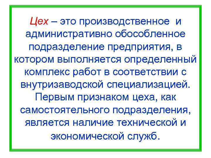   Цех – это производственное и  административно обособленное  подразделение предприятия, в