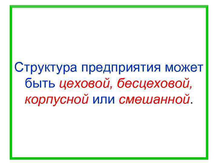 Структура предприятия может быть цеховой, бесцеховой,  корпусной или смешанной. 