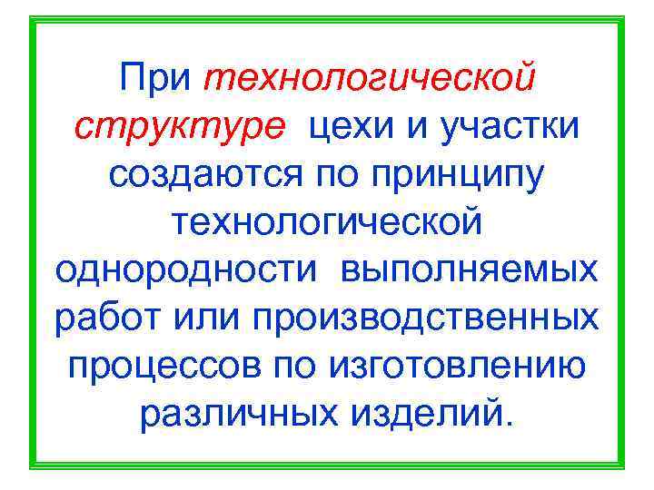   При технологической структуре цехи и участки  создаются по принципу  технологической