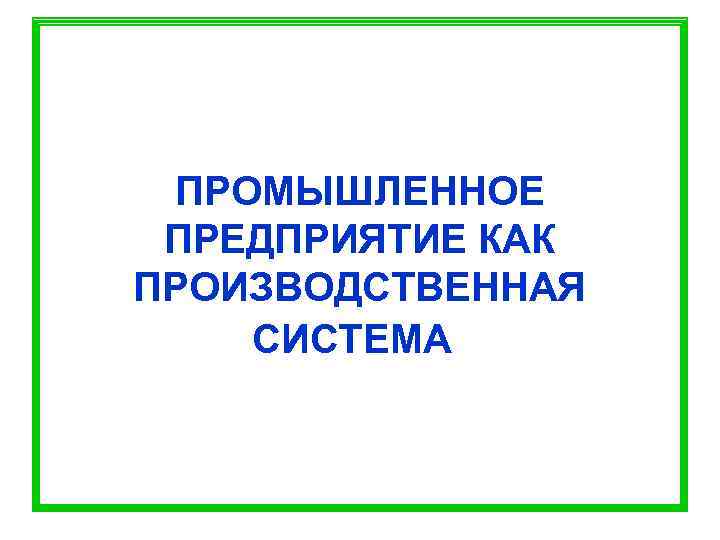 ПРОМЫШЛЕННОЕ ПРЕДПРИЯТИЕ КАК ПРОИЗВОДСТВЕННАЯ СИСТЕМА 