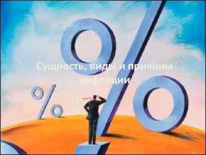 Сущность, виды и причины инфляции Сущность, виды и причины инфляции
