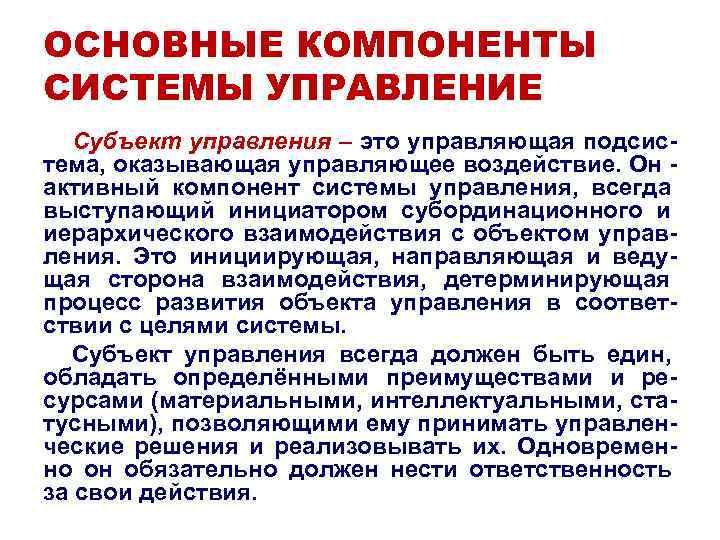 ОСНОВНЫЕ КОМПОНЕНТЫ СИСТЕМЫ УПРАВЛЕНИЕ Субъект управления – это управляющая подсис- тема, оказывающая управляющее ОСНОВНЫЕ КОМПОНЕНТЫ СИСТЕМЫ УПРАВЛЕНИЕ Субъект управления – это управляющая подсис- тема, оказывающая управляющее