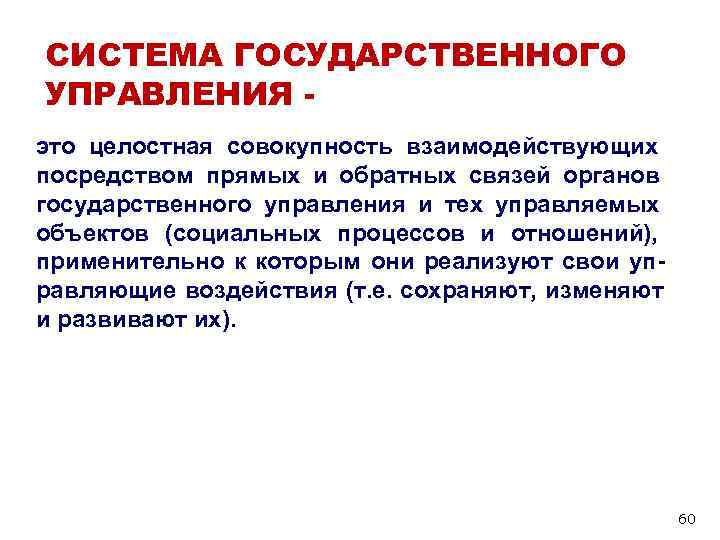 СИСТЕМА ГОСУДАРСТВЕННОГО УПРАВЛЕНИЯ - это целостная совокупность взаимодействующих посредством прямых и обратных связей органов СИСТЕМА ГОСУДАРСТВЕННОГО УПРАВЛЕНИЯ - это целостная совокупность взаимодействующих посредством прямых и обратных связей органов