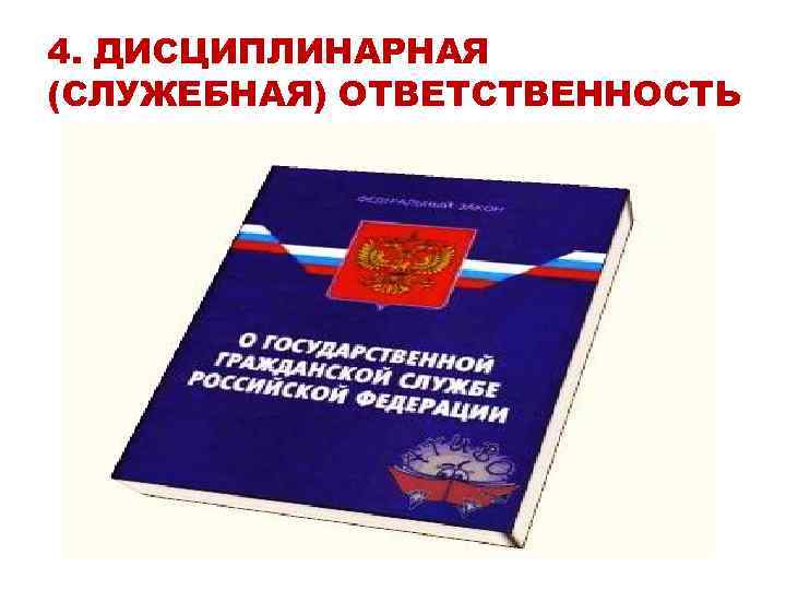 4. ДИСЦИПЛИНАРНАЯ (СЛУЖЕБНАЯ) ОТВЕТСТВЕННОСТЬ 4. ДИСЦИПЛИНАРНАЯ (СЛУЖЕБНАЯ) ОТВЕТСТВЕННОСТЬ