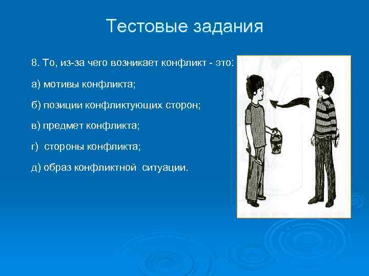 Тестовые задания 8. То, из-за чего возникает конфликт - это: а) мотивы конфликта; б)