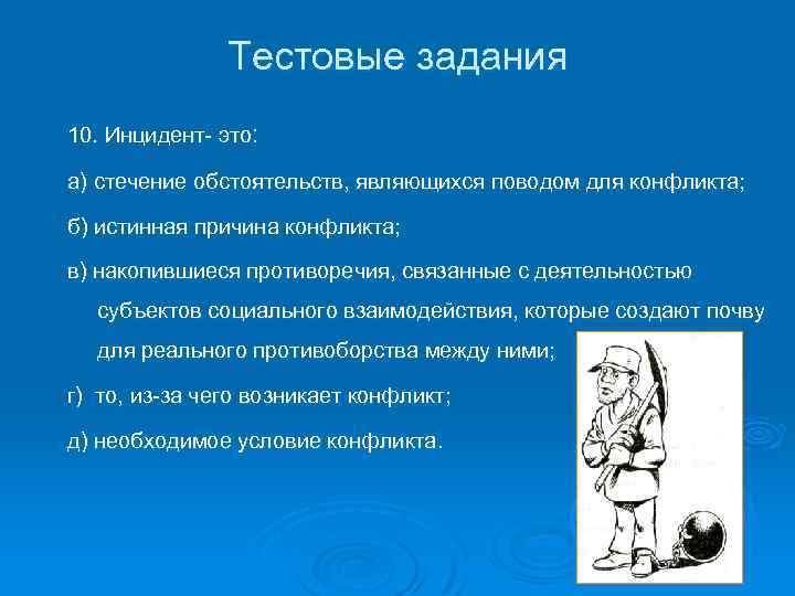 Тестовые задания 10. Инцидент- это: а) стечение обстоятельств, являющихся поводом для конфликта; б) истинная
