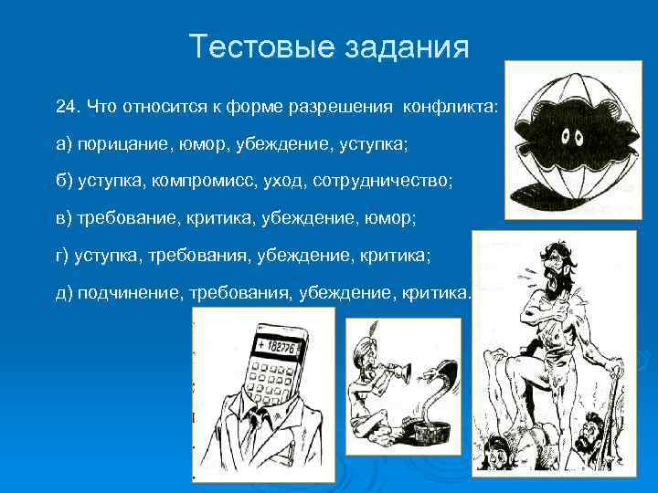Тестовые задания 24. Что относится к форме разрешения конфликта: а) порицание, юмор, убеждение, уступка;