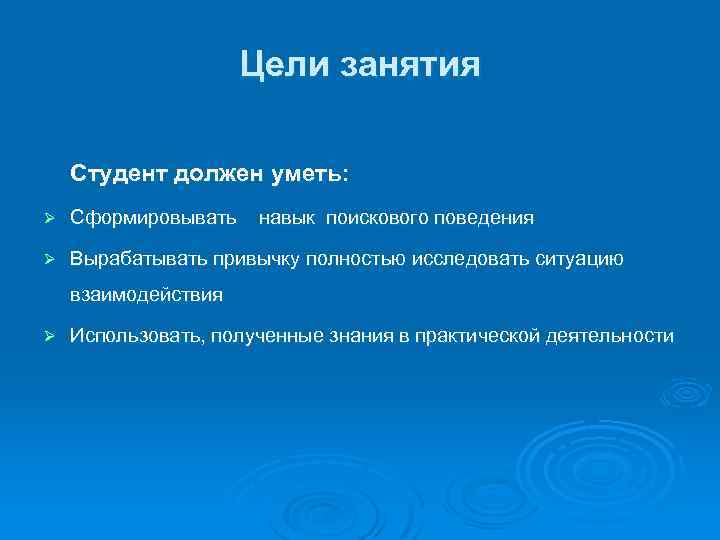 Цели занятия Студент должен уметь: Ø Сформировывать навык поискового поведения Ø Вырабатывать привычку полностью