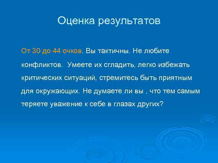 Оценка результатов От 30 до 44 очков. Вы тактичны. Не любите конфликтов. Умеете их