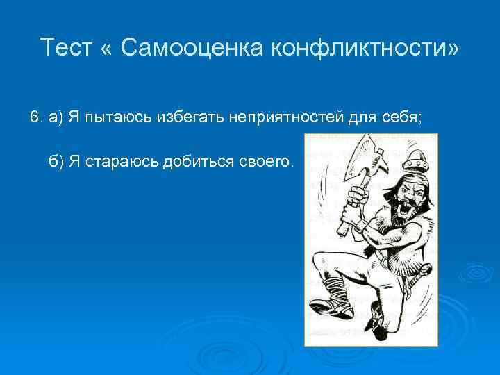 Тест « Самооценка конфликтности» 6. а) Я пытаюсь избегать неприятностей для себя; б) Я