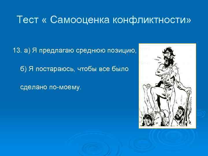 Тест « Самооценка конфликтности» 13. а) Я предлагаю среднюю позицию, б) Я постараюсь, чтобы