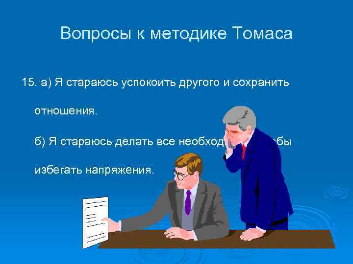Вопросы к методике Томаса 15. а) Я стараюсь успокоить другого и сохранить отношения. б)