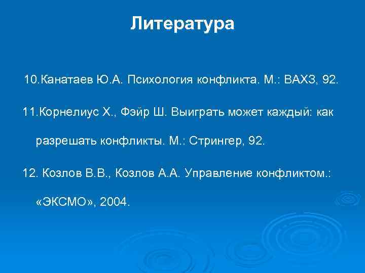 Литература 10. Канатаев Ю. А. Психология конфликта. М. : ВАХЗ, 92. 11. Корнелиус Х.