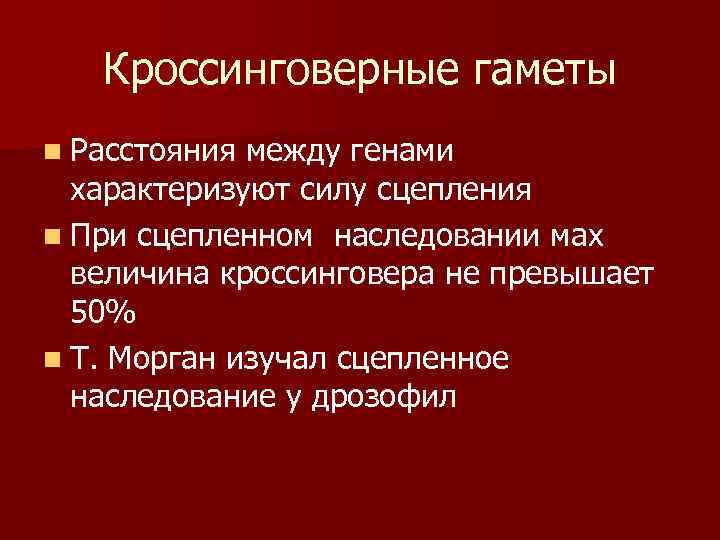   Кроссинговерные гаметы n Расстояния между генами  характеризуют силу сцепления n При