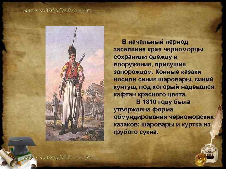   В начальный период заселения края черноморцы сохранили одежду и вооружение, присущие запорожцам.