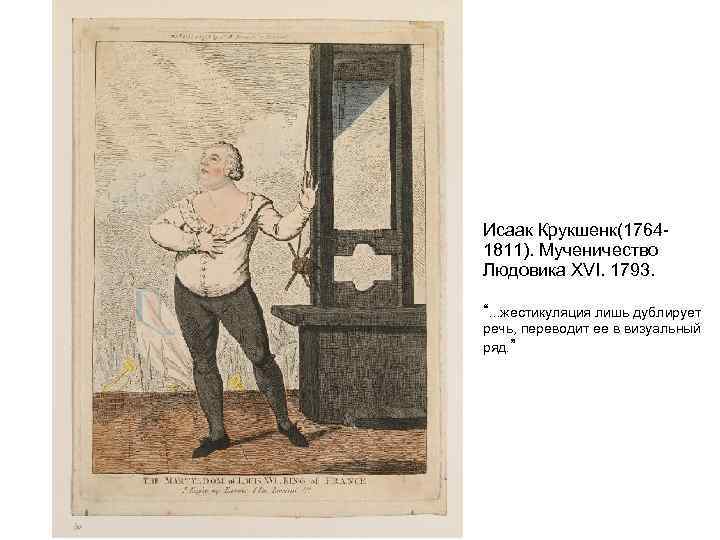 Исаак Крукшенк(1764 - 1811). Мученичество Людовика XVI. 1793.  “. . . жестикуляция лишь