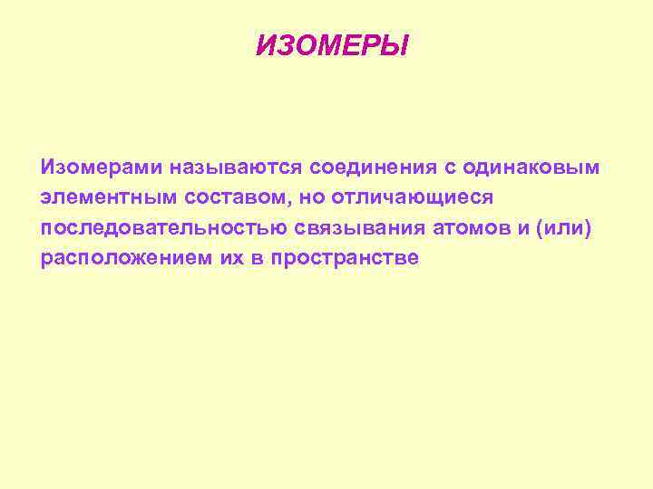    ИЗОМЕРЫ  Изомерами называются соединения с одинаковым элементным составом, но отличающиеся