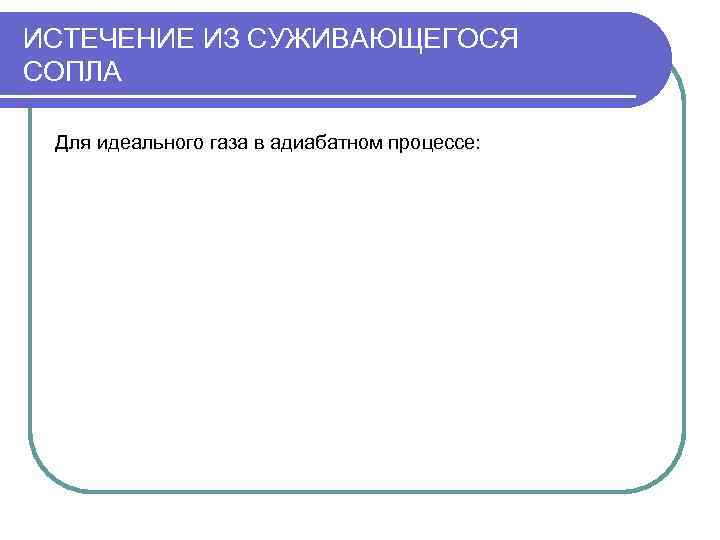 ИСТЕЧЕНИЕ ИЗ СУЖИВАЮЩЕГОСЯ СОПЛА  Для идеального газа в адиабатном процессе: 