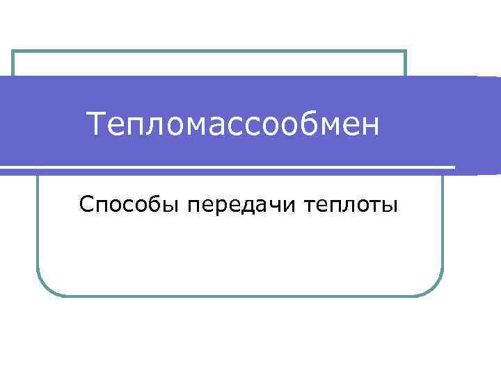 Тепломассообмен Способы передачи теплоты 
