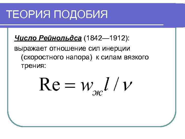 ТЕОРИЯ ПОДОБИЯ  Число Рейнольдса (1842— 1912):  выражает отношение сил инерции  (скоростного
