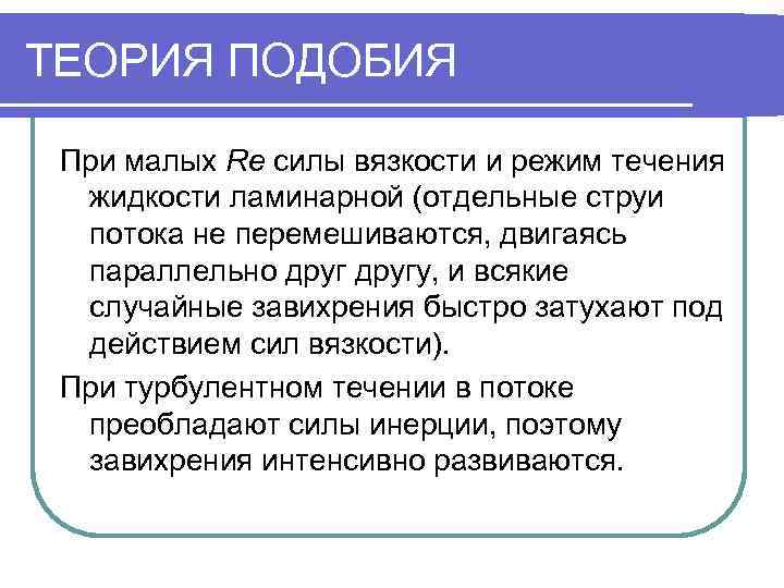 ТЕОРИЯ ПОДОБИЯ  При малых Re силы вязкости и режим течения  жидкости ламинарной