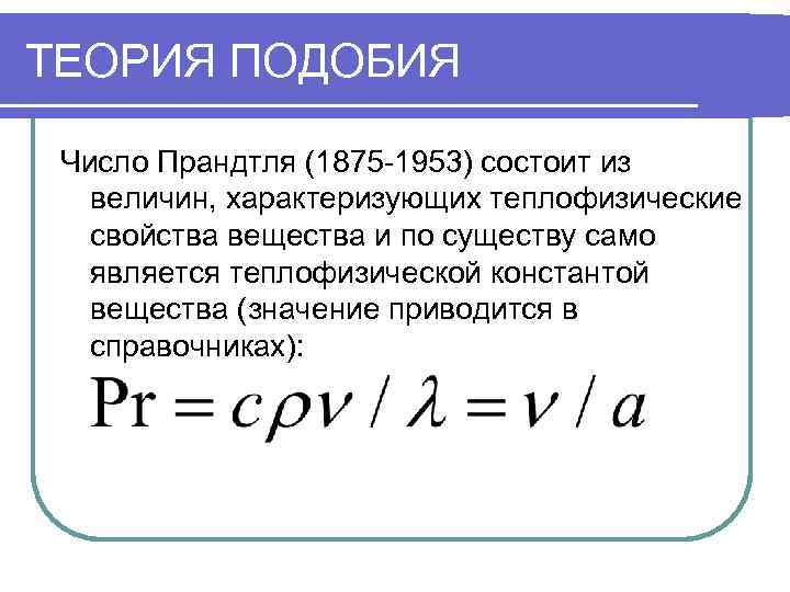 ТЕОРИЯ ПОДОБИЯ  Число Прандтля (1875 -1953) состоит из  величин, характеризующих теплофизические 