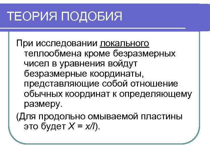 ТЕОРИЯ ПОДОБИЯ  При исследовании локального  теплообмена кроме безразмерных  чисел в уравнения