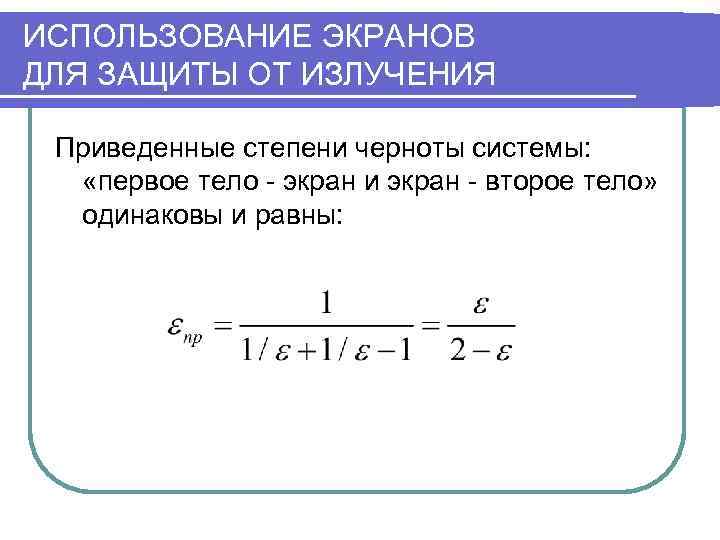 ИСПОЛЬЗОВАНИЕ ЭКРАНОВ ДЛЯ ЗАЩИТЫ ОТ ИЗЛУЧЕНИЯ  Приведенные степени черноты системы: «первое тело -