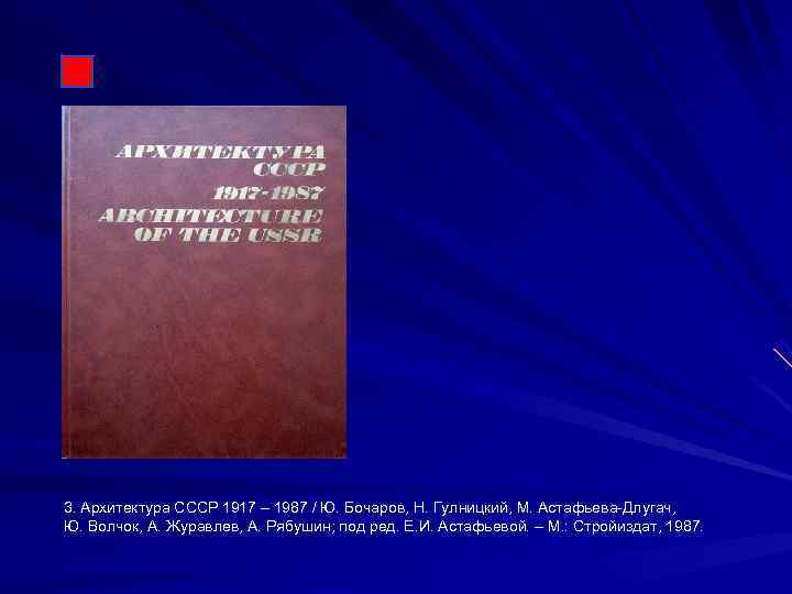 3. Архитектура СССР 1917 – 1987 / Ю. Бочаров, Н. Гулницкий, М. Астафьева-Длугач, Ю.