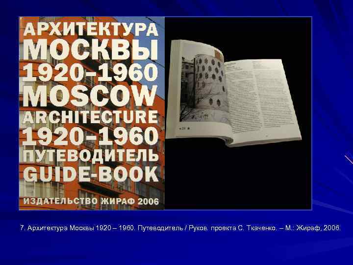 7. Архитектура Москвы 1920 – 1960. Путеводитель / Руков. проекта С. Ткаченко. – М.