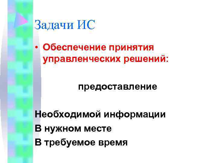 Задачи ИС • Обеспечение принятия  управленческих решений:  предоставление  Необходимой информации В