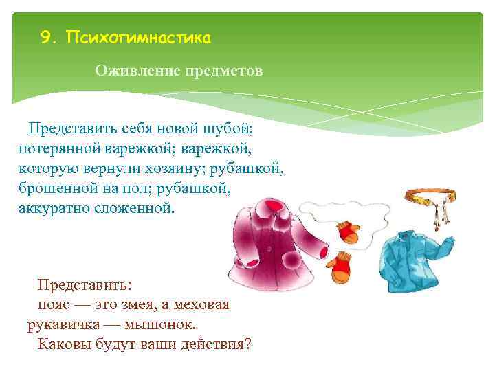 9. Психогимнастика   Оживление предметов  Представить себя новой шубой; потерянной варежкой;