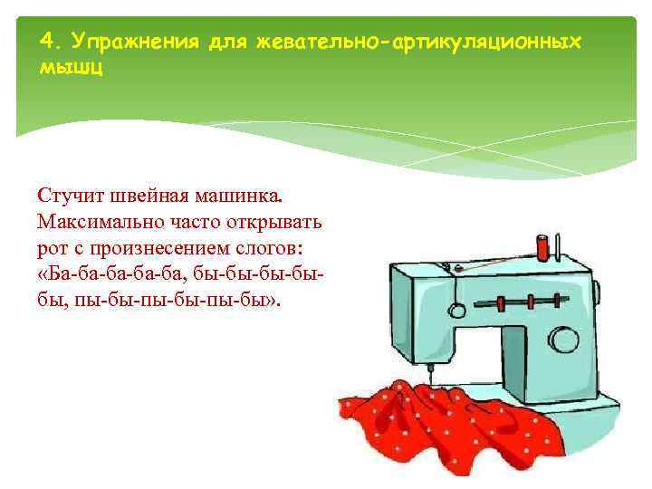 4. Упражнения для жевательно-артикуляционных мышц Стучит швейная машинка. Максимально часто открывать рот с произнесением