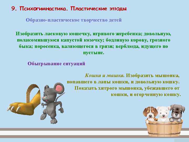 9. Психогимнастика. Пластические этюды Образно-пластическое творчество детей  Изобразить ласковую кошечку, игривого жеребенка; довольную,