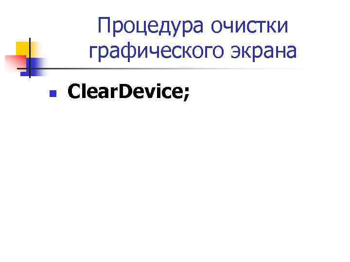   Процедура очистки  графического экрана n  Clear. Device; 