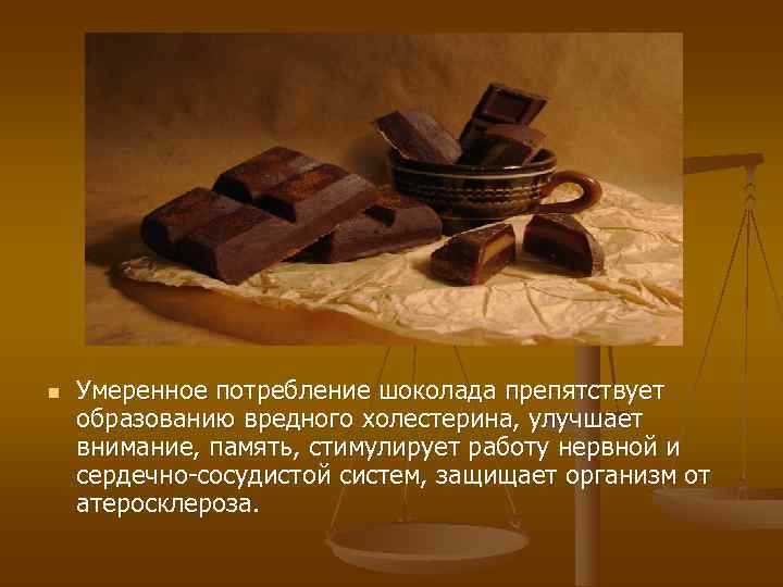 n  Умеренное потребление шоколада препятствует образованию вредного холестерина, улучшает внимание, память, стимулирует работу