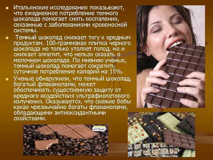 n  Итальянские исследования показывают, что ежедневное потребление темного шоколада помогает снять воспаления, связанные
