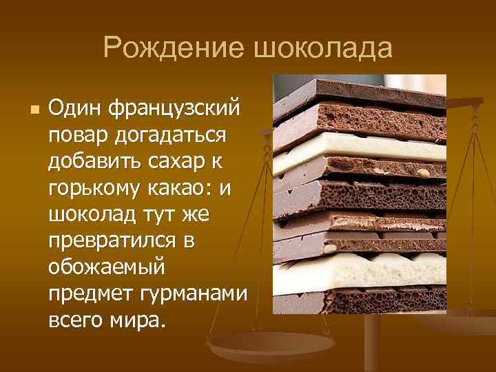   Рождение шоколада n  Один французский повар догадаться добавить сахар к горькому