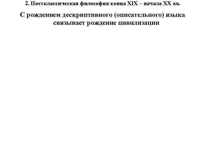 2. Постклассическая философия конца XIX – начала XX вв. С рождением дескриптивного 2. Постклассическая философия конца XIX – начала XX вв. С рождением дескриптивного