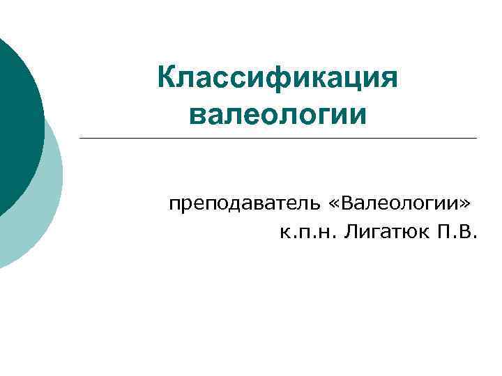 Классификация  валеологии преподаватель «Валеологии»  к. п. н. Лигатюк П. В. 
