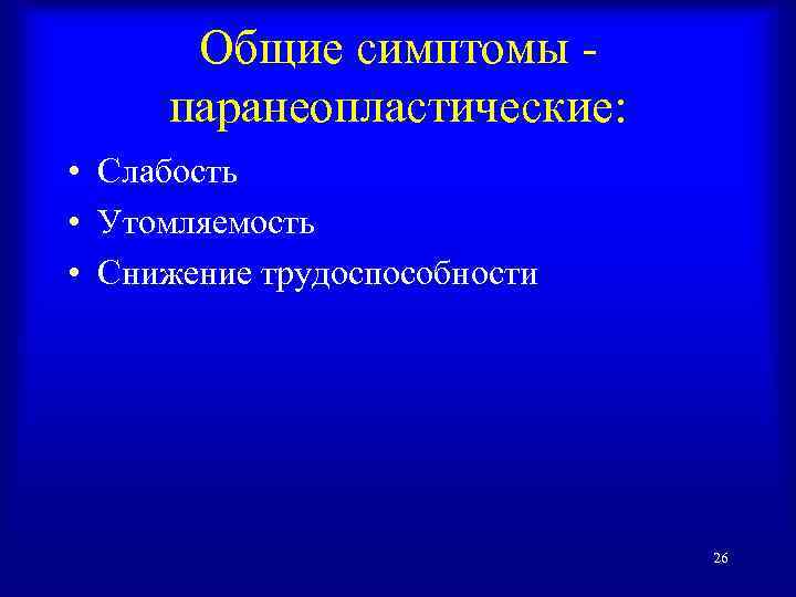Общие симптомы паранеопластические: • Слабость • Утомляемость • Снижение трудоспособности 26 