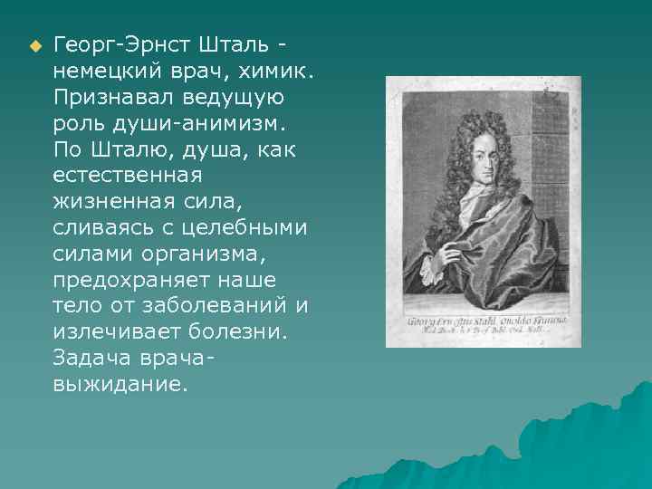 u  Георг-Эрнст Шталь - немецкий врач, химик.  Признавал ведущую роль души-анимизм. 
