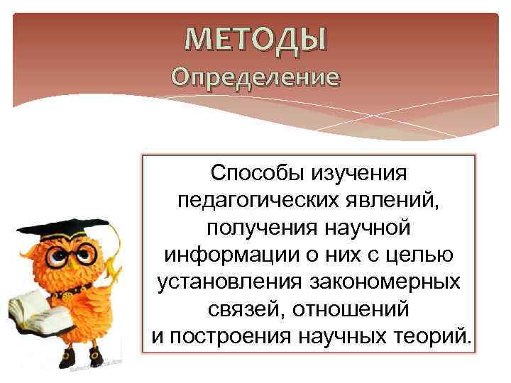  МЕТОДЫ Определение   Способы изучения  педагогических явлений,  получения научной информации