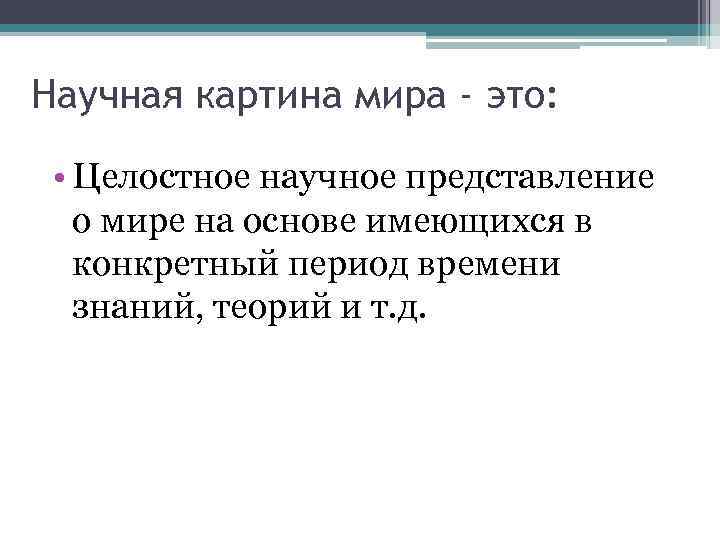 Научная картина мира - это: • Целостное научное представление  о мире на основе