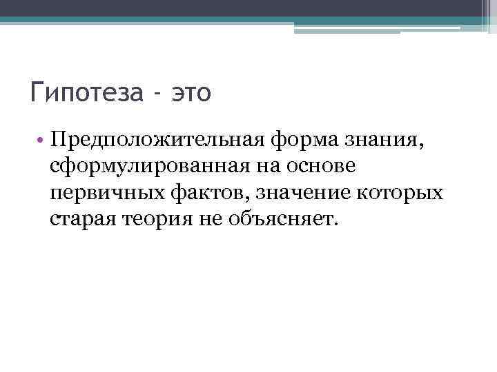 Гипотеза - это • Предположительная форма знания,  сформулированная на основе  первичных фактов,