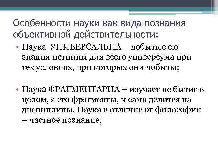Особенности науки как вида познания объективной действительности:  • Наука УНИВЕРСАЛЬНА – добытые ею