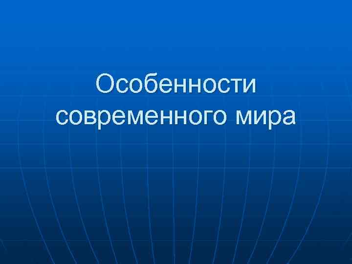   Особенности современного мира 
