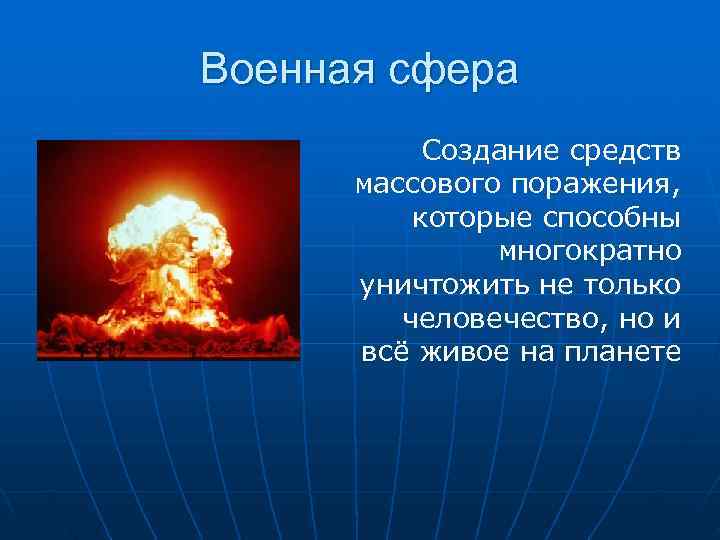Военная сфера  Создание средств  массового поражения,  которые способны   